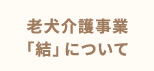 老犬介護事業「結」について